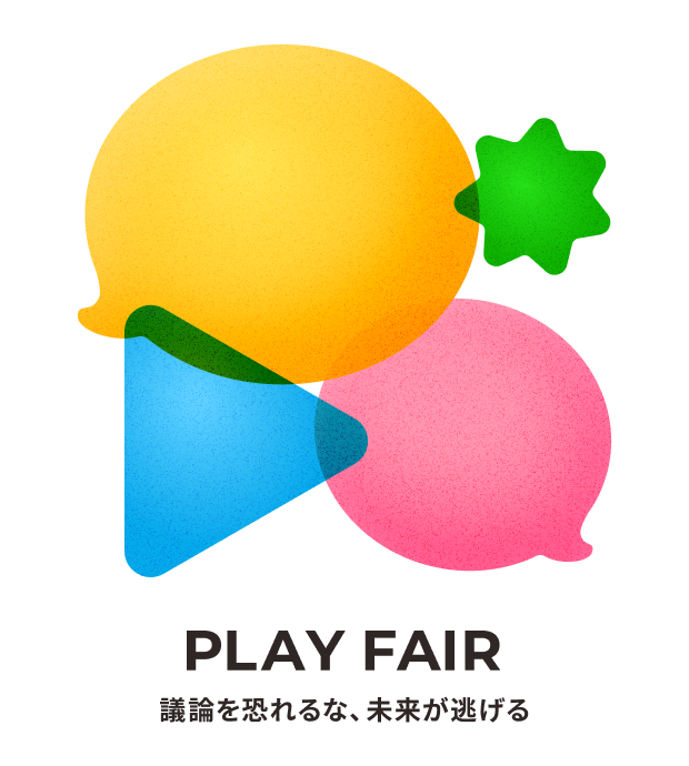 PLAY FAIR　議論を恐れるな、未来が逃げる